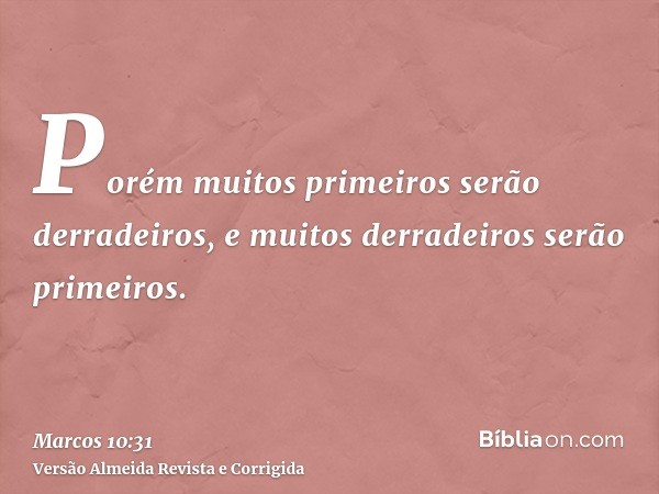 Porém muitos primeiros serão derradeiros, e muitos derradeiros serão primeiros.