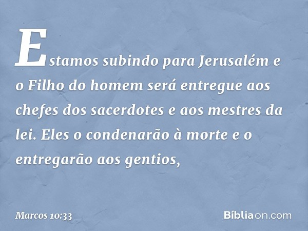 "Estamos subindo para Jerusalém e o Filho do homem será entregue aos chefes dos sacerdotes e aos mestres da lei. Eles o condenarão à morte e o entregarão aos ge