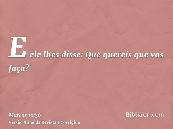 E ele lhes disse: Que quereis que vos faça?