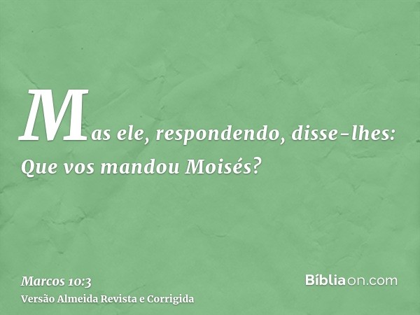 Mas ele, respondendo, disse-lhes: Que vos mandou Moisés?