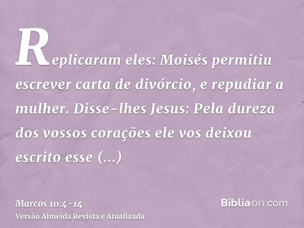 Replicaram eles: Moisés permitiu escrever carta de divórcio, e repudiar a mulher.Disse-lhes Jesus: Pela dureza dos vossos corações ele vos deixou escrito esse m