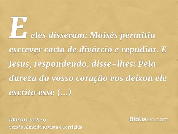 E eles disseram: Moisés permitiu escrever carta de divórcio e repudiar.E Jesus, respondendo, disse-lhes: Pela dureza do vosso coração vos deixou ele escrito ess