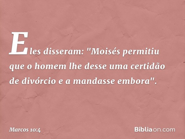 Eles disseram: "Moisés permitiu que o homem lhe desse uma certidão de divórcio e a mandasse embora". -- Marcos 10:4