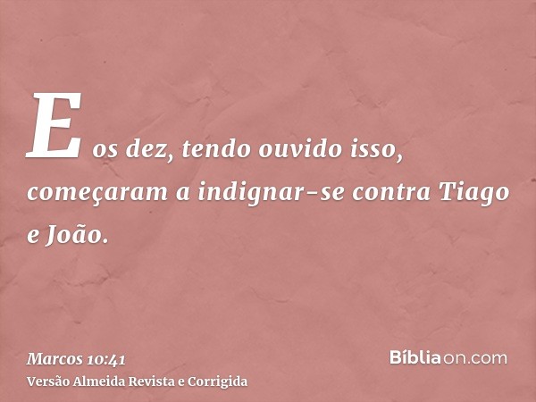 E os dez, tendo ouvido isso, começaram a indignar-se contra Tiago e João.