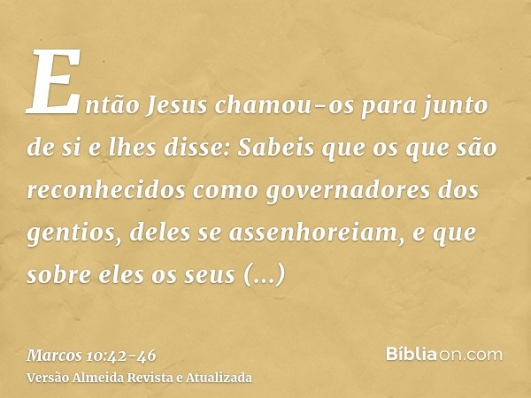 Então Jesus chamou-os para junto de si e lhes disse: Sabeis que os que são reconhecidos como governadores dos gentios, deles se assenhoreiam, e que sobre eles o