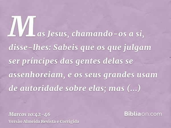 Mas Jesus, chamando-os a si, disse-lhes: Sabeis que os que julgam ser príncipes das gentes delas se assenhoreiam, e os seus grandes usam de autoridade sobre ela