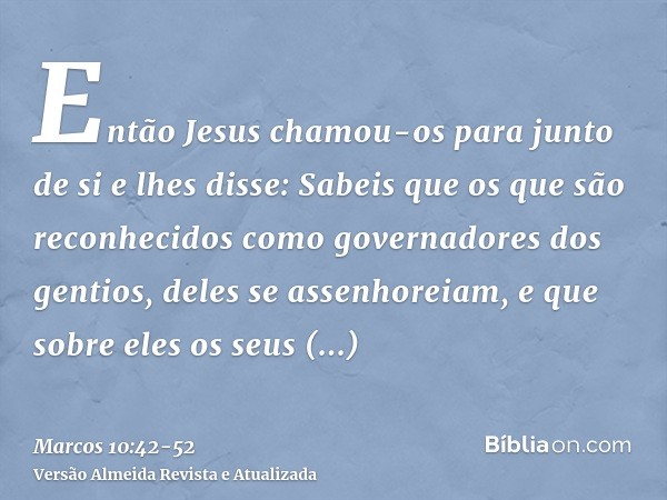 Então Jesus chamou-os para junto de si e lhes disse: Sabeis que os que são reconhecidos como governadores dos gentios, deles se assenhoreiam, e que sobre eles o