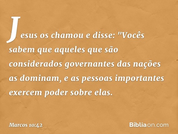 Jesus os chamou e disse: "Vocês sabem que aqueles que são considerados governantes das nações as dominam, e as pessoas importantes exercem poder sobre elas. -- 