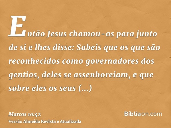 Então Jesus chamou-os para junto de si e lhes disse: Sabeis que os que são reconhecidos como governadores dos gentios, deles se assenhoreiam, e que sobre eles o