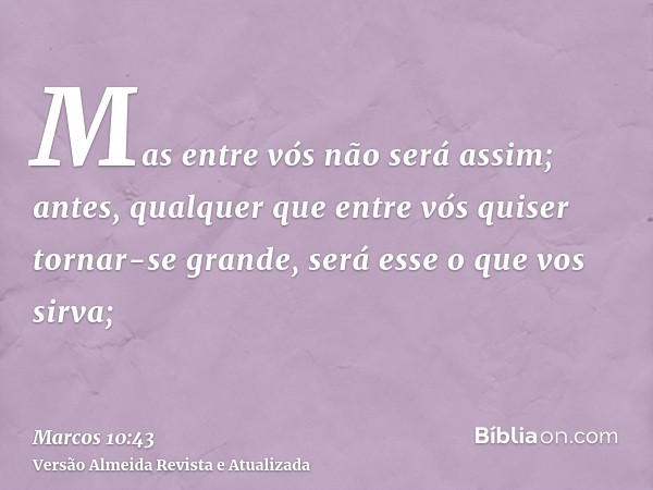 Mas entre vós não será assim; antes, qualquer que entre vós quiser tornar-se grande, será esse o que vos sirva;