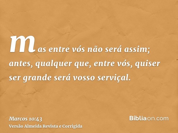 mas entre vós não será assim; antes, qualquer que, entre vós, quiser ser grande será vosso serviçal.