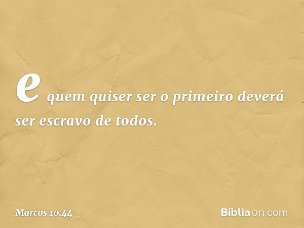 e quem quiser ser o primeiro deverá ser escravo de todos. -- Marcos 10:44