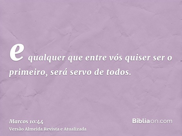 e qualquer que entre vós quiser ser o primeiro, será servo de todos.