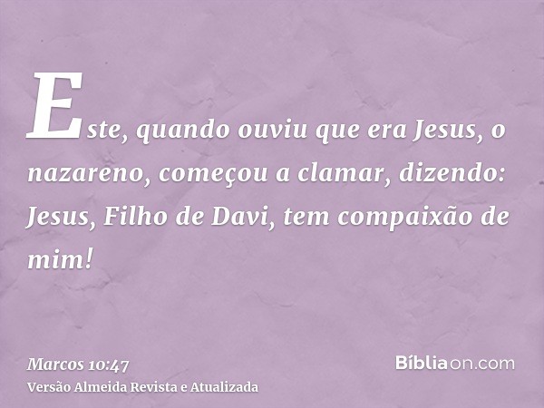 Este, quando ouviu que era Jesus, o nazareno, começou a clamar, dizendo: Jesus, Filho de Davi, tem compaixão de mim!