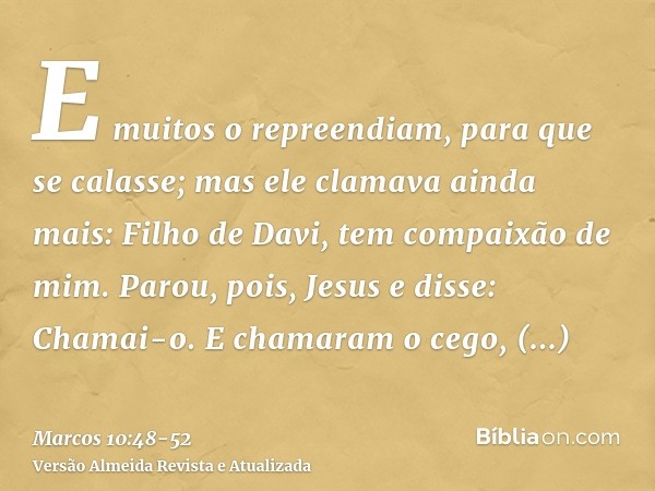 E muitos o repreendiam, para que se calasse; mas ele clamava ainda mais: Filho de Davi, tem compaixão de mim.Parou, pois, Jesus e disse: Chamai-o. E chamaram o 