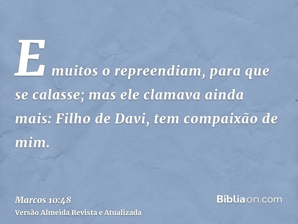 E muitos o repreendiam, para que se calasse; mas ele clamava ainda mais: Filho de Davi, tem compaixão de mim.