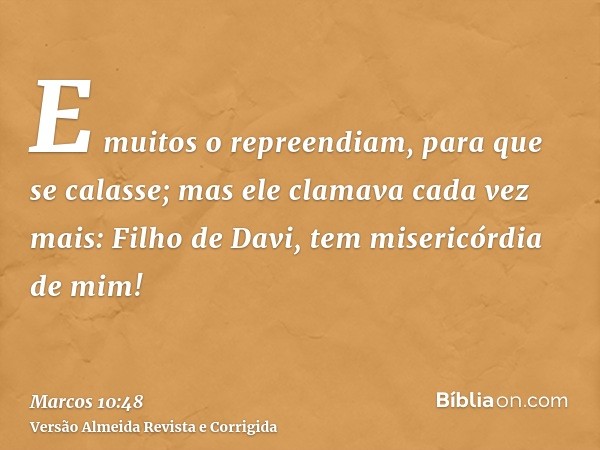 E muitos o repreendiam, para que se calasse; mas ele clamava cada vez mais: Filho de Davi, tem misericórdia de mim!
