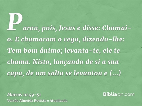 Parou, pois, Jesus e disse: Chamai-o. E chamaram o cego, dizendo-lhe: Tem bom ânimo; levanta-te, ele te chama.Nisto, lançando de si a sua capa, de um salto se l