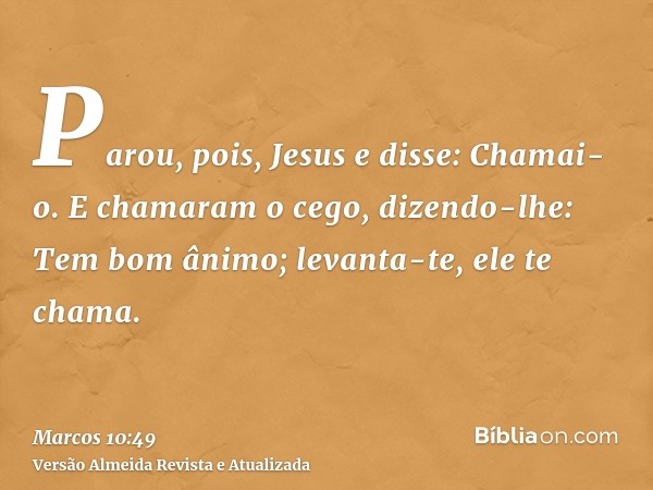 Parou, pois, Jesus e disse: Chamai-o. E chamaram o cego, dizendo-lhe: Tem bom ânimo; levanta-te, ele te chama.