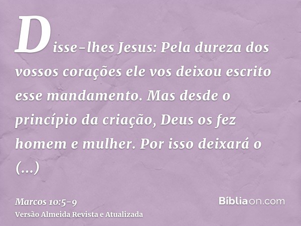 Disse-lhes Jesus: Pela dureza dos vossos corações ele vos deixou escrito esse mandamento.Mas desde o princípio da criação, Deus os fez homem e mulher.Por isso d