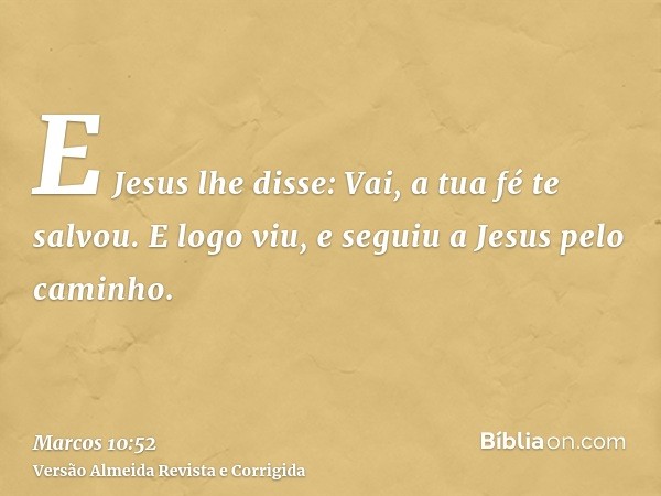 E Jesus lhe disse: Vai, a tua fé te salvou. E logo viu, e seguiu a Jesus pelo caminho.