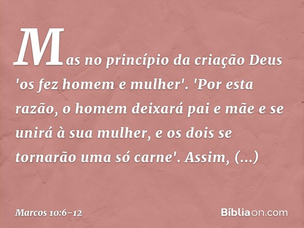 Mas no princípio da criação Deus 'os fez homem e mulher'. 'Por esta razão, o homem deixará pai e mãe e se unirá à sua mulher, e os dois se tornarão uma só carne