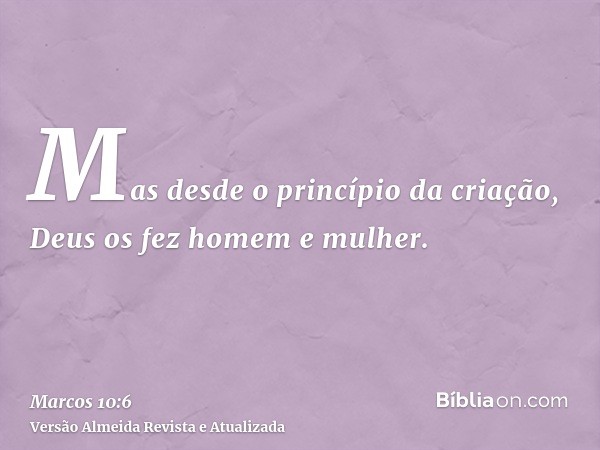 Mas desde o princípio da criação, Deus os fez homem e mulher.