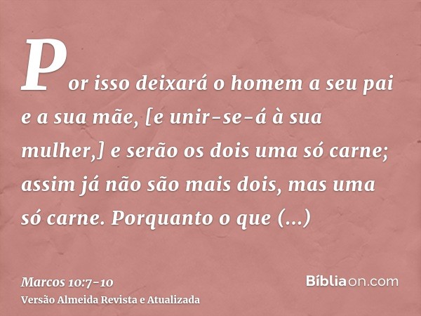 Por isso deixará o homem a seu pai e a sua mãe, [e unir-se-á à sua mulher,]e serão os dois uma só carne; assim já não são mais dois, mas uma só carne.Porquanto 