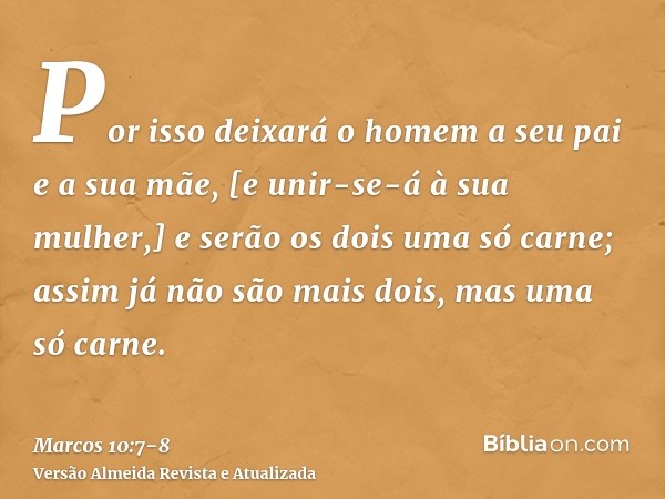 Por isso deixará o homem a seu pai e a sua mãe, [e unir-se-á à sua mulher,]e serão os dois uma só carne; assim já não são mais dois, mas uma só carne.