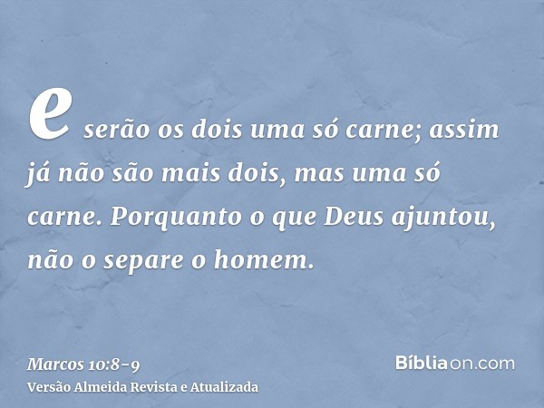 e serão os dois uma só carne; assim já não são mais dois, mas uma só carne.Porquanto o que Deus ajuntou, não o separe o homem.