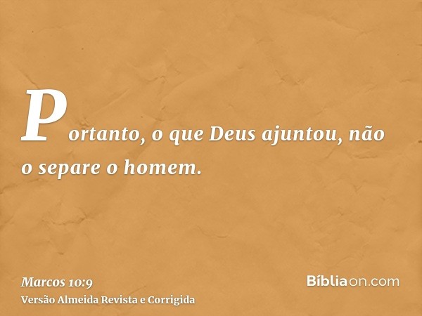 Portanto, o que Deus ajuntou, não o separe o homem.