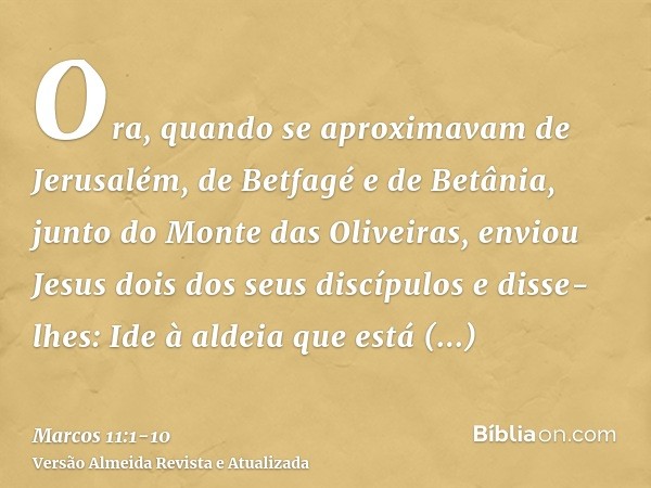 Ora, quando se aproximavam de Jerusalém, de Betfagé e de Betânia, junto do Monte das Oliveiras, enviou Jesus dois dos seus discípulose disse-lhes: Ide à aldeia 