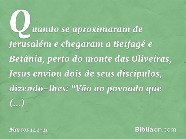 Quando se aproximaram de Jerusalém e chegaram a Betfagé e Betânia, perto do monte das Oliveiras, Jesus enviou dois de seus discípulos, dizendo-lhes: "Vão ao pov