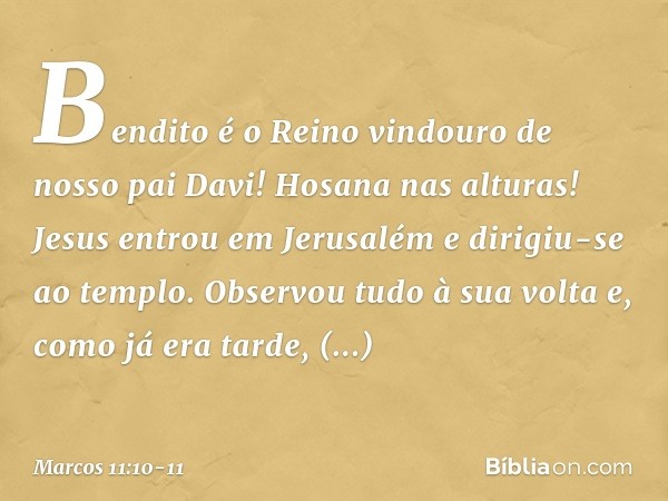 "Bendito é o Reino vindouro de nosso pai Davi!"
"Hosana nas alturas!" Jesus entrou em Jerusalém e dirigiu-se ao templo. Observou tudo à sua volta e, como já era