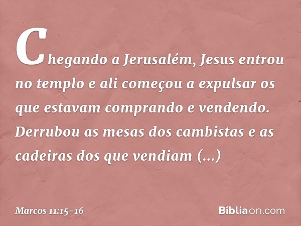 Chegando a Jerusalém, Jesus entrou no templo e ali começou a expulsar os que estavam comprando e vendendo. Derrubou as mesas dos cambistas e as cadeiras dos que