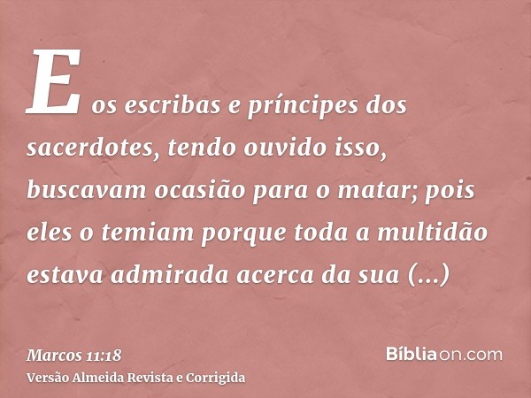 E os escribas e príncipes dos sacerdotes, tendo ouvido isso, buscavam ocasião para o matar; pois eles o temiam porque toda a multidão estava admirada acerca da 