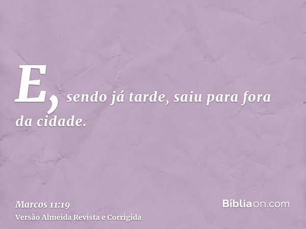 E, sendo já tarde, saiu para fora da cidade.