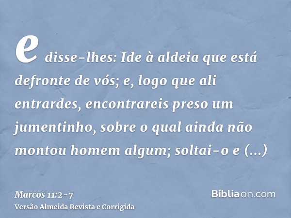 e disse-lhes: Ide à aldeia que está defronte de vós; e, logo que ali entrardes, encontrareis preso um jumentinho, sobre o qual ainda não montou homem algum; sol