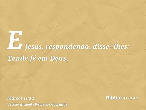E Jesus, respondendo, disse-lhes: Tende fé em Deus,
