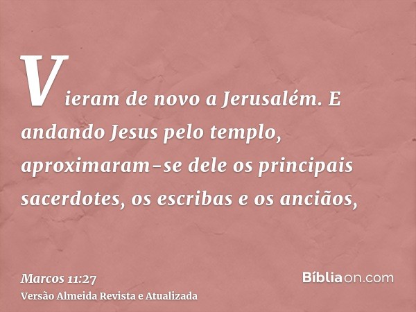 Vieram de novo a Jerusalém. E andando Jesus pelo templo, aproximaram-se dele os principais sacerdotes, os escribas e os anciãos,