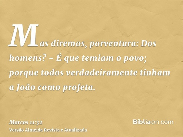 Mas diremos, porventura: Dos homens? - É que temiam o povo; porque todos verdadeiramente tinham a João como profeta.