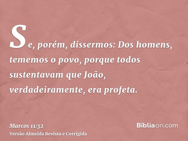 Se, porém, dissermos: Dos homens, tememos o povo, porque todos sustentavam que João, verdadeiramente, era profeta.