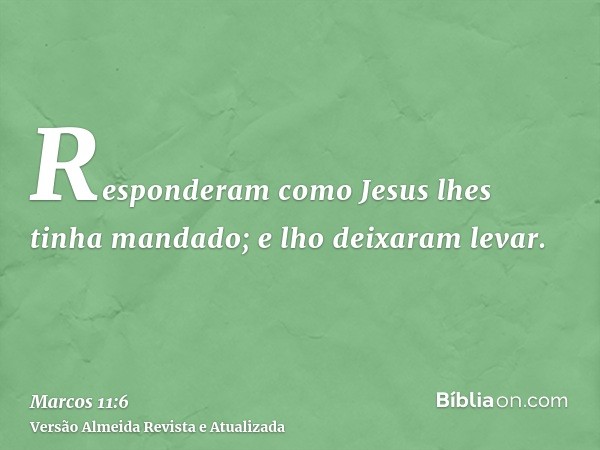 Responderam como Jesus lhes tinha mandado; e lho deixaram levar.