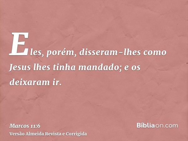 Eles, porém, disseram-lhes como Jesus lhes tinha mandado; e os deixaram ir.