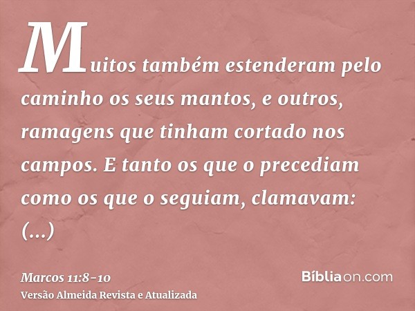 Muitos também estenderam pelo caminho os seus mantos, e outros, ramagens que tinham cortado nos campos.E tanto os que o precediam como os que o seguiam, clamava