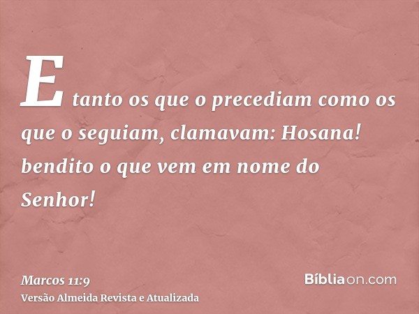 E tanto os que o precediam como os que o seguiam, clamavam: Hosana! bendito o que vem em nome do Senhor!