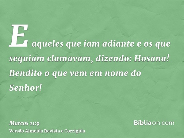 E aqueles que iam adiante e os que seguiam clamavam, dizendo: Hosana! Bendito o que vem em nome do Senhor!