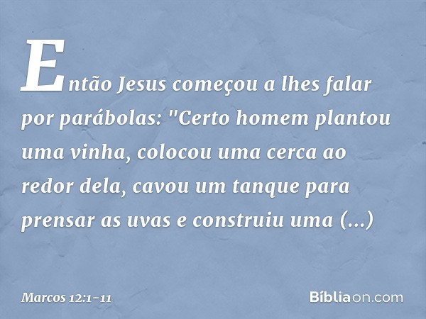 Então Jesus começou a lhes falar por parábolas: "Certo homem plantou uma vinha, colocou uma cerca ao redor dela, cavou um tanque para prensar as uvas e construi