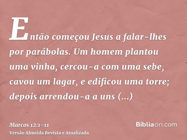 Então começou Jesus a falar-lhes por parábolas. Um homem plantou uma vinha, cercou-a com uma sebe, cavou um lagar, e edificou uma torre; depois arrendou-a a uns