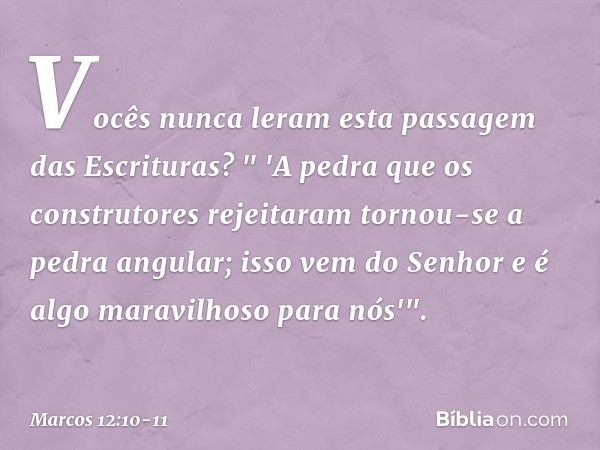 Vocês nunca leram esta passagem das Escrituras?
" 'A pedra que os construtores
rejeitaram
tornou-se a pedra angular; isso vem do Senhor
e é algo maravilhoso
par